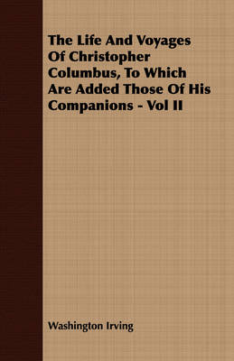 Book cover for The Life And Voyages Of Christopher Columbus, To Which Are Added Those Of His Companions - Vol II