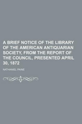 Cover of A Brief Notice of the Library of the American Antiquarian Society, from the Report of the Council, Presented April 30, 1872