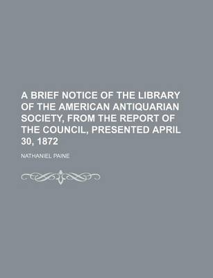 Book cover for A Brief Notice of the Library of the American Antiquarian Society, from the Report of the Council, Presented April 30, 1872