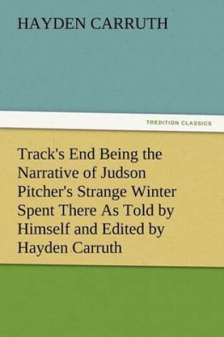Cover of Track's End Being the Narrative of Judson Pitcher's Strange Winter Spent There as Told by Himself and Edited by Hayden Carruth Including an Accurate a