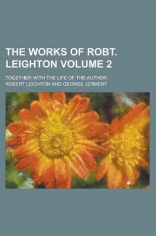 Cover of The Works of Robt. Leighton; Together with the Life of the Author Volume 2