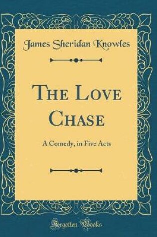 Cover of The Love Chase: A Comedy, in Five Acts (Classic Reprint)