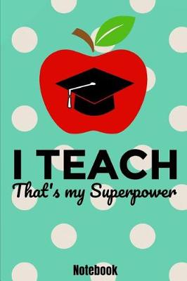 Book cover for I Teach That's My Superpower Notebook