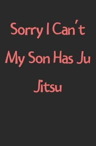 Cover of Sorry I Can't My Son Has Ju Jitsu