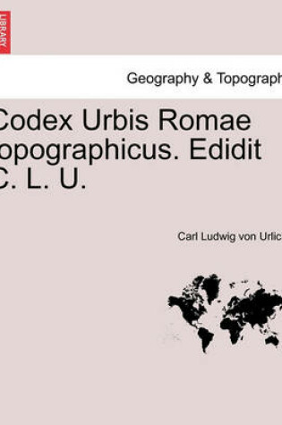 Cover of Codex Urbis Romae Topographicus. Edidit C. L. U.