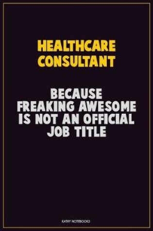 Cover of Healthcare Consultant, Because Freaking Awesome Is Not An Official Job Title