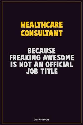 Book cover for Healthcare Consultant, Because Freaking Awesome Is Not An Official Job Title