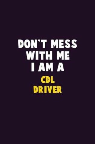 Cover of Don't Mess With Me, I Am A CDL Driver