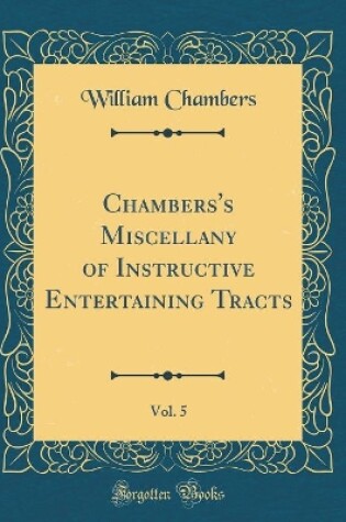 Cover of Chambers's Miscellany of Instructive Entertaining Tracts, Vol. 5 (Classic Reprint)