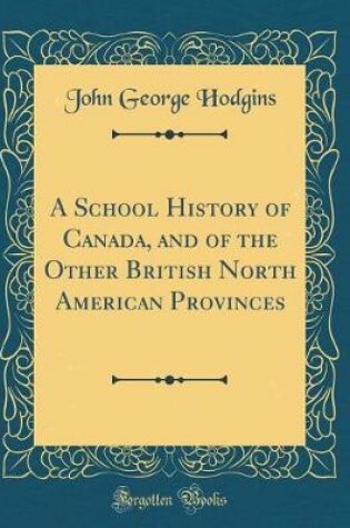Cover of A School History of Canada, and of the Other British North American Provinces (Classic Reprint)