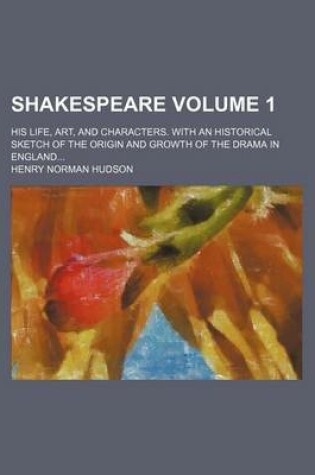 Cover of Shakespeare Volume 1; His Life, Art, and Characters. with an Historical Sketch of the Origin and Growth of the Drama in England