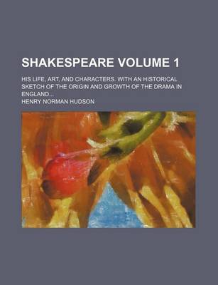 Book cover for Shakespeare Volume 1; His Life, Art, and Characters. with an Historical Sketch of the Origin and Growth of the Drama in England