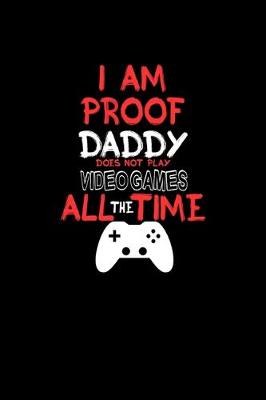 Book cover for I am proof daddy does not play video games all the time