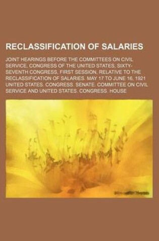 Cover of Reclassification of Salaries; Joint Hearings Before the Committees on Civil Service, Congress of the United States, Sixty-Seventh Congress, First Session, Relative to the Reclassification of Salaries. May 17 to June 16, 1921