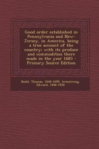 Cover of Good Order Established in Pennsylvania and New-Jersey, in America, Being a True Account of the Country; With Its Produce and Commodities There Made in the Year 1685 - Primary Source Edition