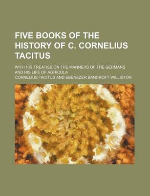 Book cover for Five Books of the History of C. Cornelius Tacitus; With His Treatise on the Manners of the Germans and His Life of Agricola