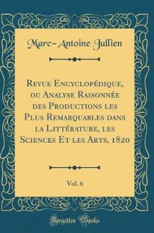 Cover of Revue Encyclopédique, ou Analyse Raisonnée des Productions les Plus Remarquables dans la Littérature, les Sciences Et les Arts, 1820, Vol. 6 (Classic Reprint)