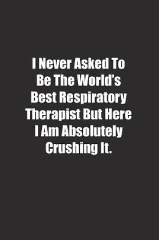 Cover of I Never Asked To Be The World's Best Respiratory Therapist But Here I Am Absolutely Crushing It.