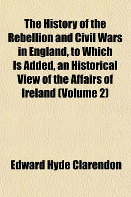 Book cover for The History of the Rebellion and Civil Wars in England, to Which Is Added, an Historical View of the Affairs of Ireland (Volume 2)