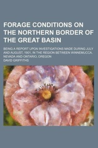 Cover of Forage Conditions on the Northern Border of the Great Basin; Being a Report Upon Investigations Made During July and August, 1901, in the Region Between Winnemucca, Nevada and Ontario, Oregon