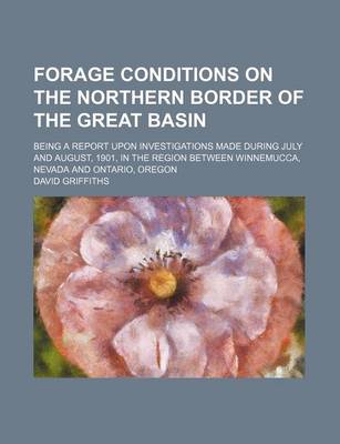 Book cover for Forage Conditions on the Northern Border of the Great Basin; Being a Report Upon Investigations Made During July and August, 1901, in the Region Between Winnemucca, Nevada and Ontario, Oregon