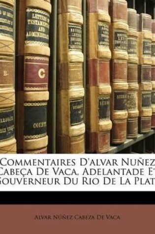 Cover of Commentaires D'Alvar NU EZ Cabe a de Vaca, Adelantade Et Gouverneur Du Rio de La Plata