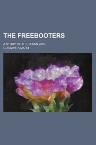 Cover of The Freebooters; A Story of the Texan War