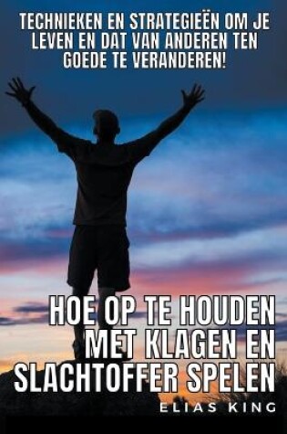 Cover of Hoe Op Te Houden Met Klagen En Slachtoffer Spelen