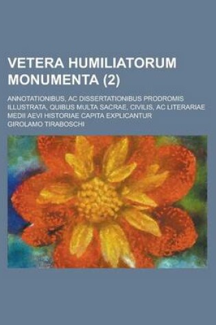 Cover of Vetera Humiliatorum Monumenta; Annotationibus, AC Dissertationibus Prodromis Illustrata, Quibus Multa Sacrae, Civilis, AC Literariae Medii Aevi Histor