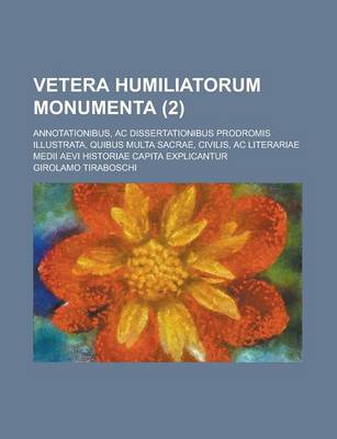 Book cover for Vetera Humiliatorum Monumenta; Annotationibus, AC Dissertationibus Prodromis Illustrata, Quibus Multa Sacrae, Civilis, AC Literariae Medii Aevi Histor