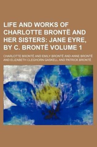 Cover of Life and Works of Charlotte Bronte and Her Sisters Volume 1; Jane Eyre, by C. Bronte