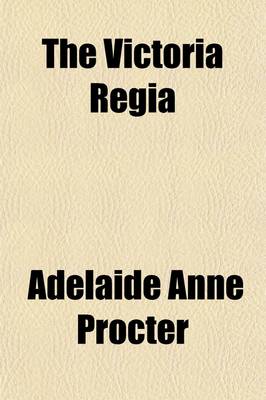 Book cover for The Victoria Regia; A Volume of Original Contributions in Poetry and Prose