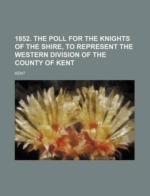 Book cover for 1852. the Poll for the Knights of the Shire, to Represent the Western Division of the County of Kent