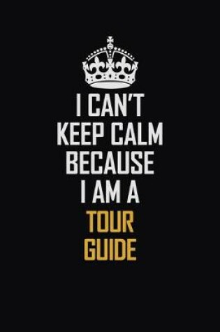 Cover of I Can't Keep Calm Because I Am A Tour Guide