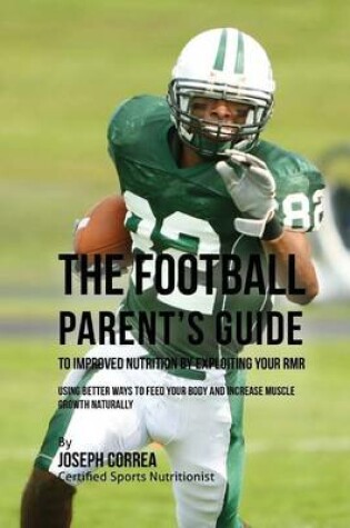 Cover of The Football Parent's Guide to Improved Nutrition by Exploiting Your RMR