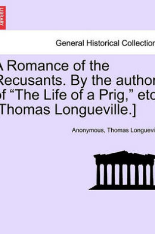 Cover of A Romance of the Recusants. by the Author of the Life of a Prig, Etc. [Thomas Longueville.]