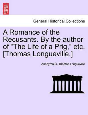 Book cover for A Romance of the Recusants. by the Author of the Life of a Prig, Etc. [Thomas Longueville.]