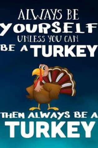 Cover of Always Be Yourself Unless You Can Be a Turkey Then Always Be a Turkey
