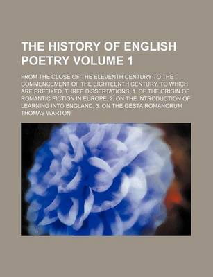 Book cover for The History of English Poetry Volume 1; From the Close of the Eleventh Century to the Commencement of the Eighteenth Century. to Which Are Prefixed, Three Dissertations 1. of the Origin of Romantic Fiction in Europe. 2. on the Introduction of Learning Int
