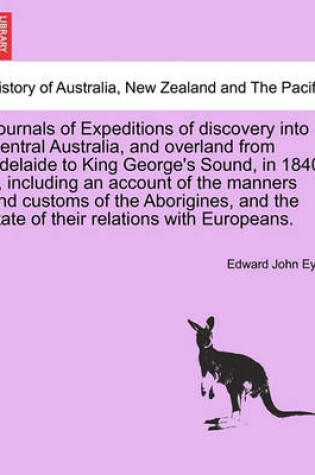 Cover of Journals of Expeditions of Discovery Into Central Australia, and Overland from Adelaide to King George's Sound, in 1840-1, Including an Account of the Manners and Customs of the Aborigines, and the State of Their Relations with Europeans.