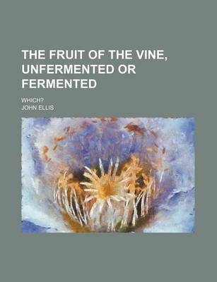 Book cover for The Fruit of the Vine, Unfermented or Fermented; Which?