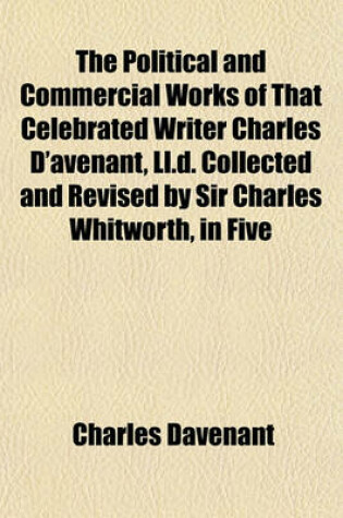 Cover of The Political and Commercial Works of That Celebrated Writer Charles D'Avenant, LL.D. Collected and Revised by Sir Charles Whitworth, in Five Volumes (Volume 4)