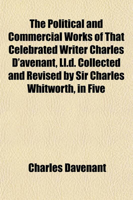 Book cover for The Political and Commercial Works of That Celebrated Writer Charles D'Avenant, LL.D. Collected and Revised by Sir Charles Whitworth, in Five Volumes (Volume 4)