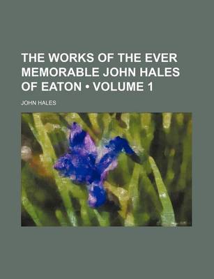 Book cover for The Works of the Ever Memorable John Hales of Eaton (Volume 1)