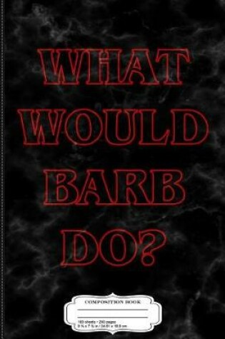 Cover of What Would Barb Do Composition Notebook