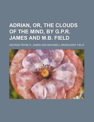 Book cover for Adrian, Or, the Clouds of the Mind, by G.P.R. James and M.B. Field