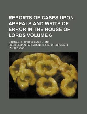 Book cover for Reports of Cases Upon Appeals and Writs of Error in the House of Lords Volume 6; 53 Geo. III. 1813 [-58 Geo. III. 1818]