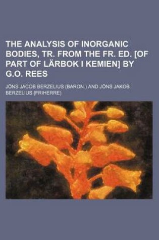 Cover of The Analysis of Inorganic Bodies, Tr. from the Fr. Ed. [Of Part of Larbok I Kemien] by G.O. Rees