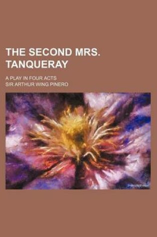 Cover of The Second Mrs. Tanqueray; A Play in Four Acts