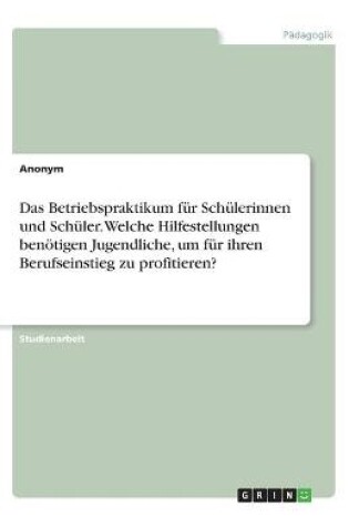 Cover of Das Betriebspraktikum fur Schulerinnen und Schuler. Welche Hilfestellungen benoetigen Jugendliche, um fur ihren Berufseinstieg zu profitieren?